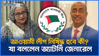 আওয়ামী লীগ নিষিদ্ধ হবে? যা বললেন অ্যাটর্নি জেনারেল আসাদুজ্জামান