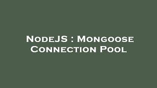 NodeJS : Mongoose Connection Pool