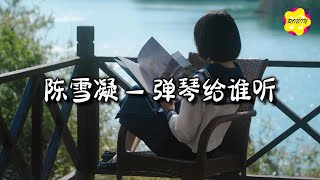 陈雪凝 - 弹琴给谁听『弹琴给谁听轻述回忆气氛太安静，哭红了眼睛却还相信那个人会靠近。』【动态歌词MV】