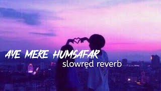 Aye Mere Humsafar Slow And Reverb : Aye Mere Humsafar Slowed And Reverb | New Lofi Songs 2023