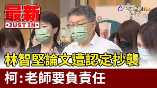 林智堅論文遭認定抄襲  柯文哲：老師要負責任【最新快訊】