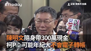 陳明文隨身帶300萬現金　柯文哲：可能年紀大不會電子轉帳