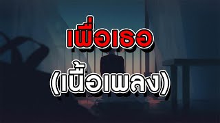 เพื่อเธอ - ธีเดช ทองอภิชาติ (เนื้อเพลง)