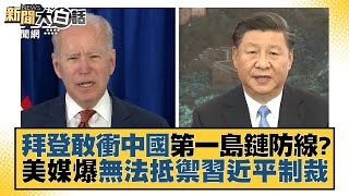 拜登敢衝中國第一島鏈防線？美媒爆無法抵禦習近平制裁 新聞大白話 20220809