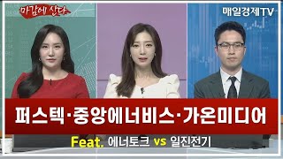 [마감에 산다]퍼스텍 · 중앙에너비스 · 가온미디어 Feat. 에너토크 vs 일진전기 백대윤 하나증권 FA / 윤혜림 온리윤컨설팅 대표