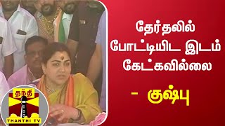 தேர்தலில் போட்டியிட இடம் கேட்கவில்லை -  குஷ்பு