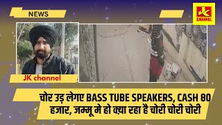 चोर उड़ लेगए Bass tube speakers, cash 80 हजार, जम्मू मे हो क्य़ा रहा है चोरी चोरी चोरी