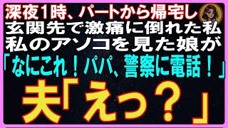 【スカッとする話】深夜1時、パートから帰宅し、玄関先で激痛に倒れた私は病院へ搬送。私のアソコを見た娘が「なにこれ！パパ、警察に電話！」顔面蒼白の夫「え？」【修羅場】