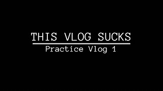 THIS VLOG SUCKS - PRACTICE VLOG 1