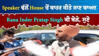 Live -  Speaker ਵੱਲੋਂ House ਚੋਂ ਬਾਹਰ ਕੀਤੇ ਜਾਣ ਬਾਅਦ Rana Inder Pratap Singh ਕੀ ਬੋਲੇ, ਸੁਣੋ