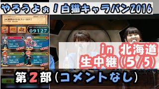 【白猫】やろうよぉ！白猫キャラバン2016 in北海道会場生中継(2016.5.5)【第2部】｜コメントなし