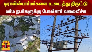 டிரான்ஸ்பார்மர்களை உடைத்து திருட்டு... மர்ம நபர்களுக்கு போலீசார் வலைவீச்சு