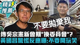 傳吳宗憲新會期「換委員會」？黃國昌驚慌反應曝：不要開玩笑【CNEWS】@KC-Huang