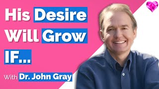 A Man's Desire GROWS When... With John Gray