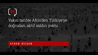 Ayhan Bilgen: Yakın tarihte Afrin'den Türkiye'ye doğrudan, aktif saldırı yoktu