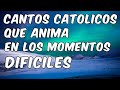 CANTOS CATOLICOS QUE ANIMA - EN LOS MOMENTOS DIFICILES