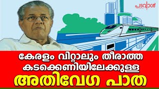 കേരളം വിറ്റാലും തീരാത്ത കടക്കെണിയിലേക്കുള്ള അതിവേഗ പാത