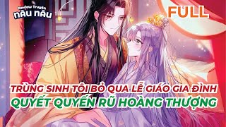 FULL | TRÙNG SINH TÔI BỎ QUA LỄ GIÁO GIA ĐÌNH - QUYẾT QUYẾN RŨ HOÀNG THƯỢNG | REVIEW TRUYỆN NÂU NÂU