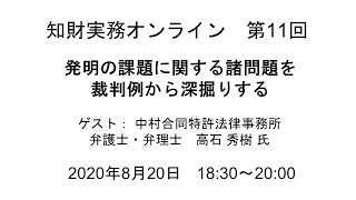 （第１１回）知財実務オンライン：「発明の課題に関する諸問題を裁判例から深堀りする～裁判例等研究の重要性と活用～」（ゲスト：中村合同特許法律事務所　弁護士・弁理士　高石 秀樹）