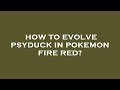 How to evolve psyduck in pokemon fire red?