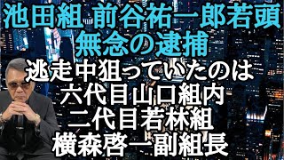 池田組 前谷祐一郎若頭 無念の逮捕 逃走中狙っていたのは六代目山口組内 二代目若林組 横森啓一副組長