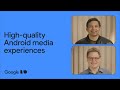 Creating high-quality Android media experiences