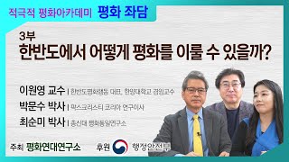 [적극적 평화아카데미] 평화좌담 3부 _ 한반도에서 어떻게 평화를 이룰 수 있을까?