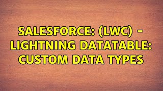 Salesforce: (LWC) - Lightning Datatable: Custom Data Types (2 Solutions!!)