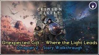 CRIMSON DESERT - MAIN QUESTS WALKTHROUGH | CHAPTER 2 - UNEXPECTED GIFT: WHERE THE LIGHT LEADS