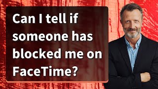 Can I tell if someone has blocked me on FaceTime?