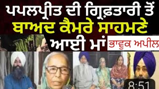 Amritpal singh ਦਾ ਸਾਥੀ papalpreet singh ਦੀ ਗਿਰਫ਼ਤਾਰੀ ਤੋਂ ਬਾਅਦ ਪ੍ਰੀਵਾਰ ਆਇਆ ਮੀਡੀਆ ਦੇ ਸਾਮਣੇ ਮਾਂ ਨੇ ਕਿਹਾ