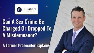 Can A Sex Crime Be Charged Or Dropped To A Misdemeanor– A Former Prosecutor Explains! (2021)