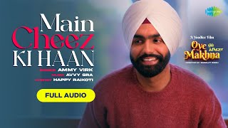 Main Cheez Ki Haan | Audio Song | Ammy Virk | Tania | Simerjit Singh | Oye Makhna |New Punjabi Songs