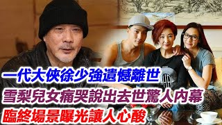 悲痛！一代大俠徐少強遺憾離世，雪梨兒女痛哭說出去世驚人內幕，臨終場景曝光讓人心酸！