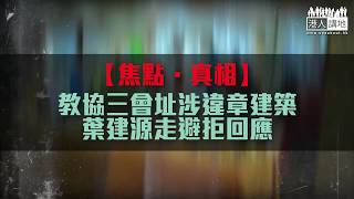 【短片】【焦點．真相】教協三會址涉違章建築 葉建源走避拒回應