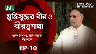 মুক্তিযুদ্ধের বীর ও বীরত্বগাথা | কর্নেল (অব) ড. অলি আহমেদ বীর বিক্রম | EP 10 | Exclusive Interview