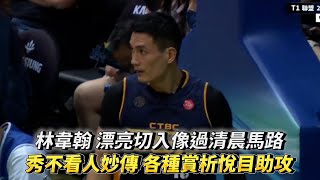 林韋翰 漂亮切入像過清晨馬路 秀不看人妙傳各種賞析悅目助攻！T1 LEAGUE 新北中信特攻 vs. 高雄全家海神!