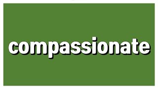 compassionate: a. 인정 많은, 동정심이 있는, 정다운