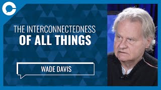 The interconnectedness of all things (w/ Wade Davis, anthropologist)