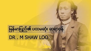 မြန်မာပြည်၏ ပထမဆုံး ဆရာဝန် Dr.M Shaw loo