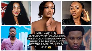 NATE TO WIN THIS SEASON/UYANDA DISCLOSE TO  GULUVA/ASHLEY FORCED HERSELF TO  GULUVA NETIZENS REVEAL