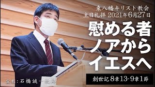 2021年6月27日 「慰める者―ノアからイエスへ」創世記8章13節～9章1節 石橋誠一牧師宣教 東八幡キリスト教会 主日礼拝