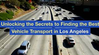Unlocking the Secrets to Finding the Best Vehicle Transport in Los Angeles