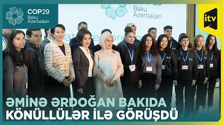 Əminə Ərdoğan COP29-da gənc iqlim könüllüləri ilə görüşüb