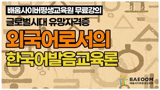 [배움사이버평생교육원 무료강의] 한국어교원2급_ 외국어로서의 한국어발음교육론