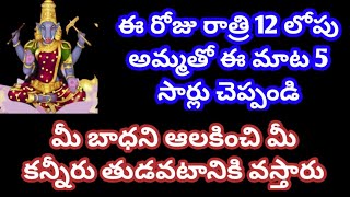 ఈ రోజు రాత్రి 12 లోపు అమ్మతో ఈ మాట 5 సార్లు చెప్పండి మీ బాధని ఆలకించి మీ కన్నీరు తుడవటానికి వస్తారు