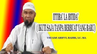 Ittiba' La Ibtida'  (Ikuti Saja Tanpa Berbuat Yang Baru) || Ustadz Ariful Bahri, Lc  MA