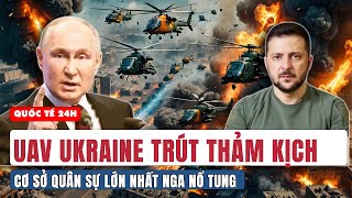 UAV Ukraine tấn công bất ngờ: Cơ sở quân sự lớn nhất Nga nổ tung, điều gì đã xảy ra?