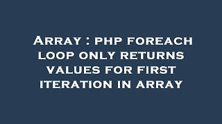 Array : php foreach loop only returns values for first iteration in array