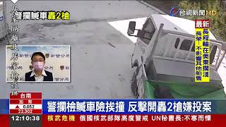 警攔檢贓車險挨撞 反擊開轟2槍嫌投案